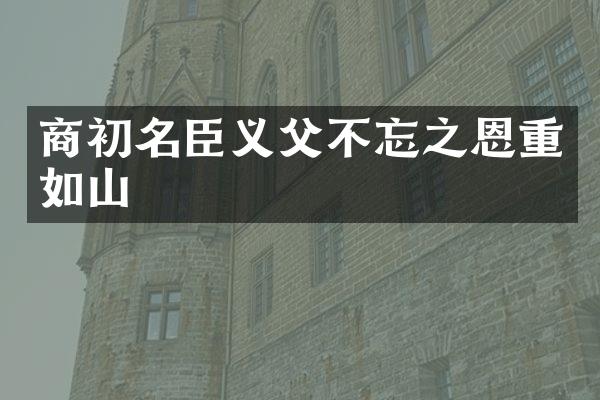 商初名臣义父不忘之恩重如山