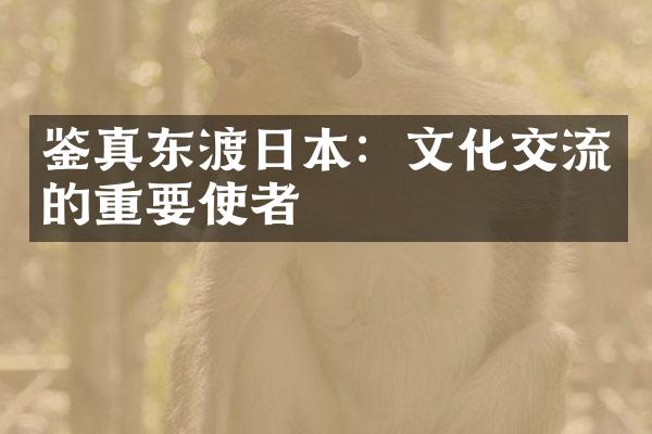 鉴真东渡日本：文化交流的重要使者