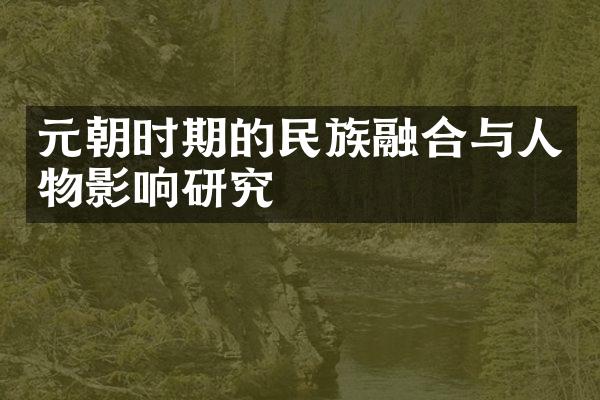 元朝时期的民族融合与人物影响研究