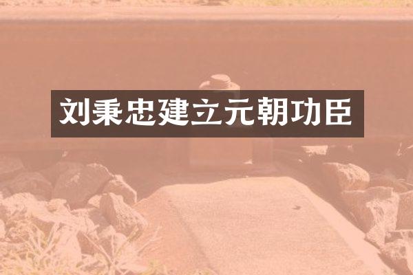 刘秉忠建立元朝功臣