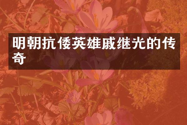 明朝抗倭英雄戚继光的传奇