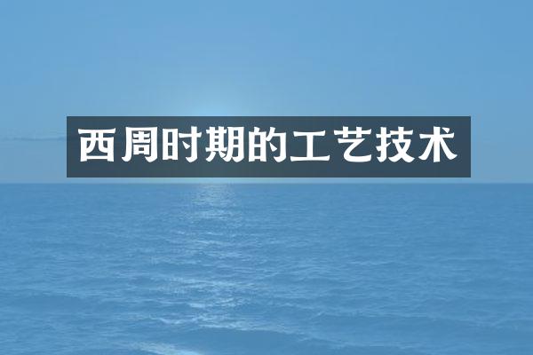 西周时期的工艺技术