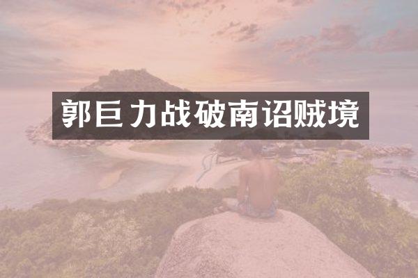 郭巨力战破南诏贼境