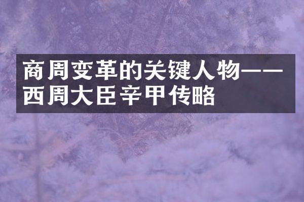 商周变革的关键人物——西周大臣辛甲传略