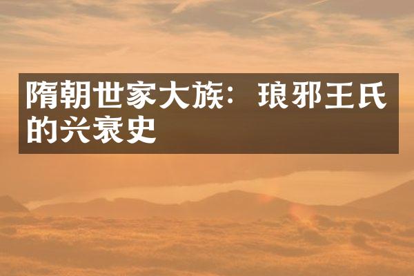 隋朝世家大族：琅邪王氏的兴衰史