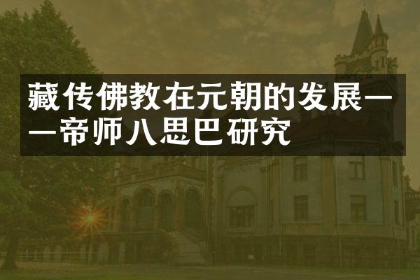 藏传佛教在元朝的发展——帝师八思巴研究