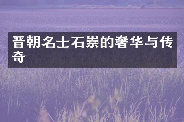 晋朝名士石崇的奢华与传奇