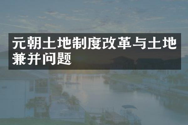 元朝土地制度改革与土地兼并问题