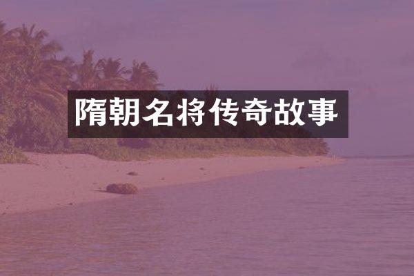 隋朝名将传奇故事