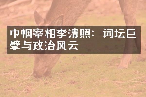 巾帼宰相李清照：词坛巨擘与政治风云
