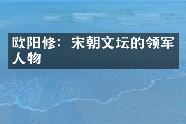 欧阳修：宋朝文坛的领军人物