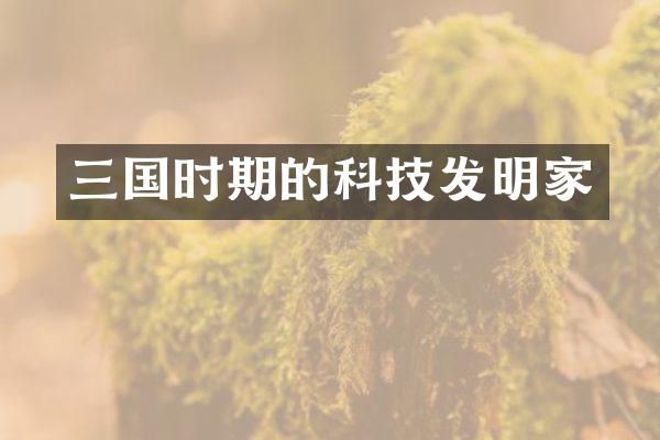 三国时期的科技发明家