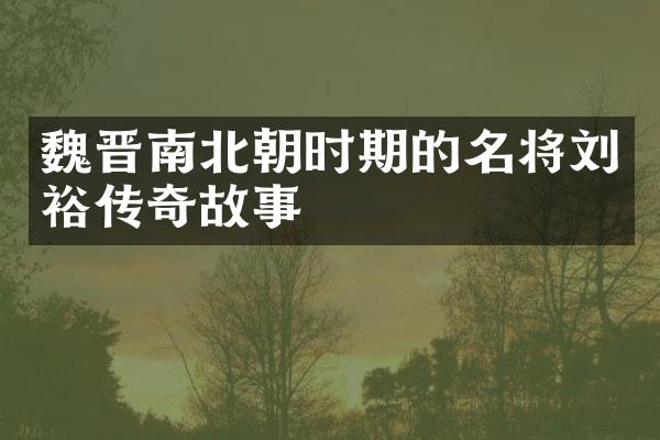 魏晋南北朝时期的名将刘裕传奇故事