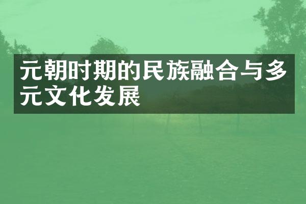 元朝时期的民族融合与多元文化发展