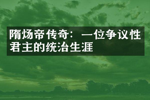 隋炀帝传奇：一位争议性君主的统治生涯