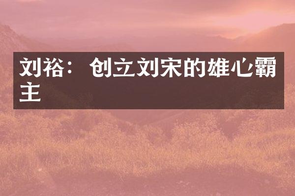 刘裕：创立刘宋的雄心霸主