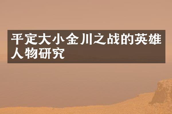 平定大小金川之战的英雄人物研究