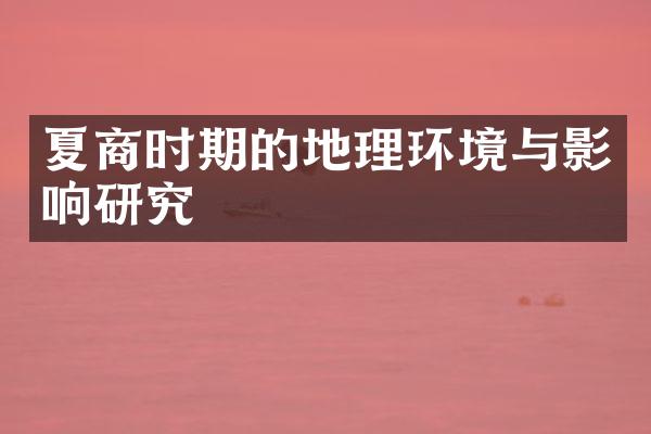 夏商时期的地理环境与影响研究