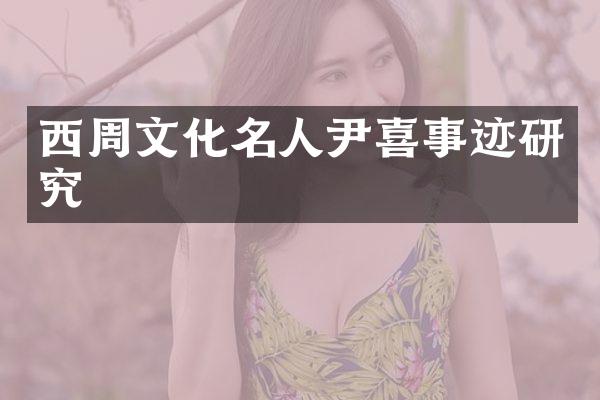 西周文化名人尹喜事迹研究