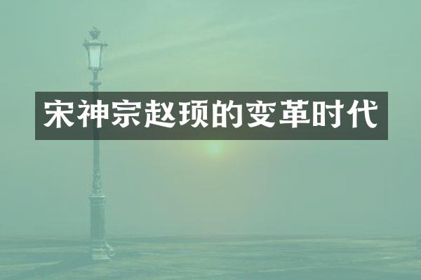 宋神宗赵顼的变革时代