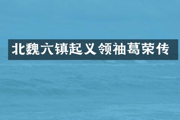 北魏六镇起义葛荣传