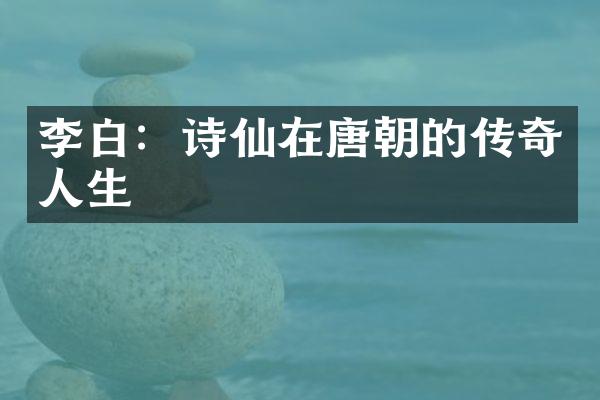 李白：诗仙在唐朝的传奇人生