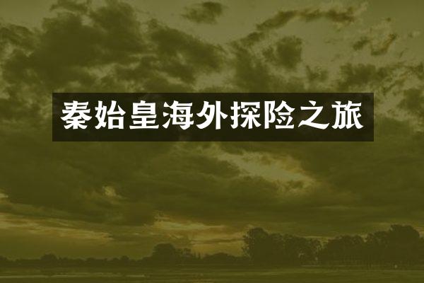 秦始皇海外探险之旅