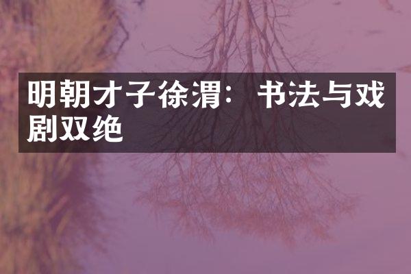 明朝才子徐渭：书法与戏剧双绝