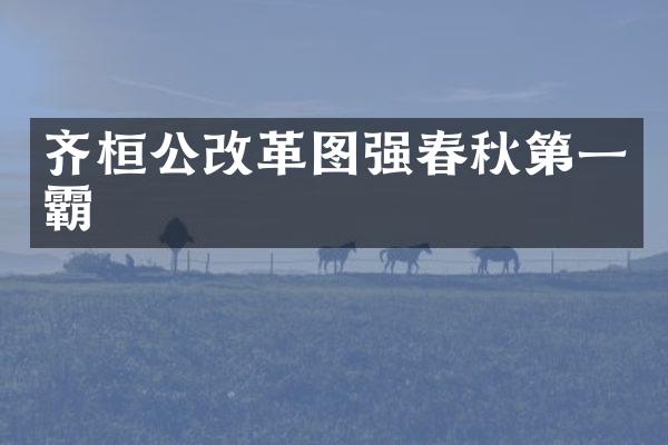 齐桓公改革图强春秋第一霸