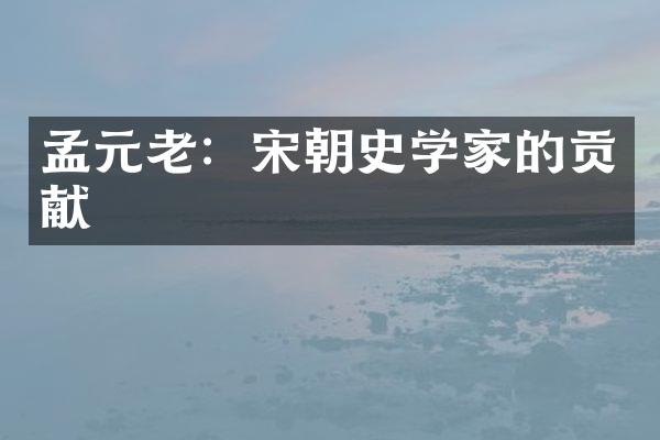 孟元老：宋朝史学家的贡献
