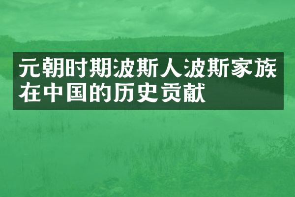 元朝时期波斯人波斯家族在中国的历史贡献