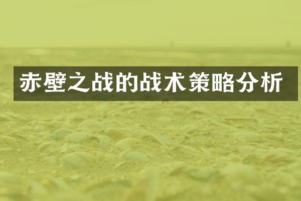 赤壁之战的战术策略分析