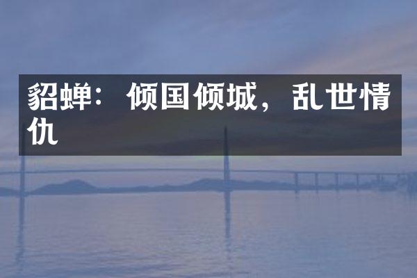 貂蝉：倾国倾城，乱世情仇