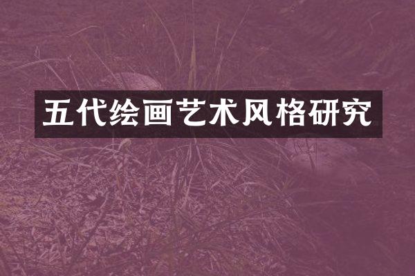五代绘画艺术风格研究