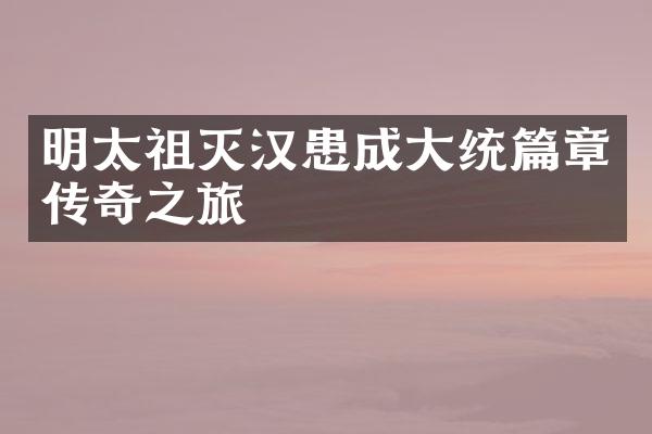 明太祖灭汉患成大统篇章传奇之旅