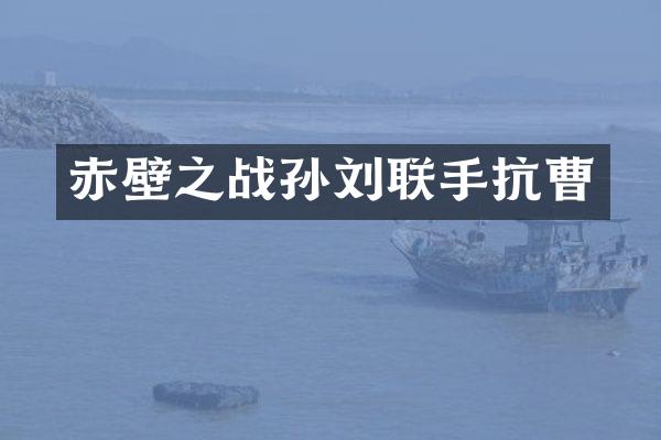 赤壁之战孙刘联手抗曹