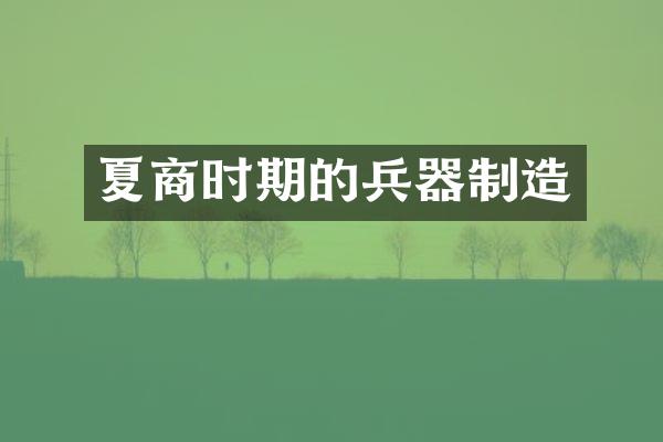 夏商时期的兵器制造