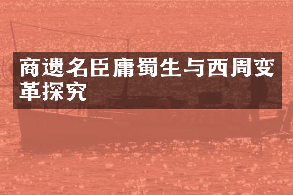 商遗名臣庸蜀生与西周变革探究