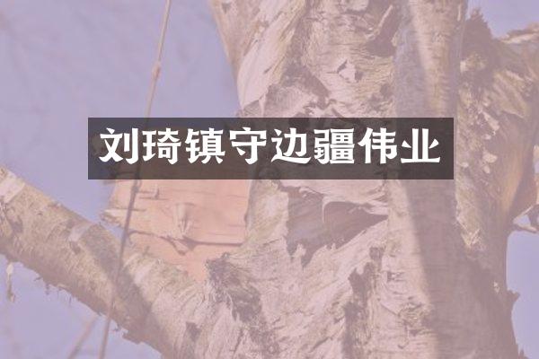 刘琦镇守边疆伟业