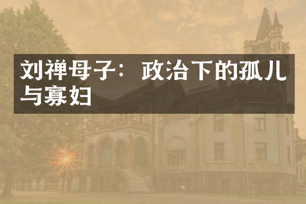 刘禅母子：政治下的孤儿与寡妇