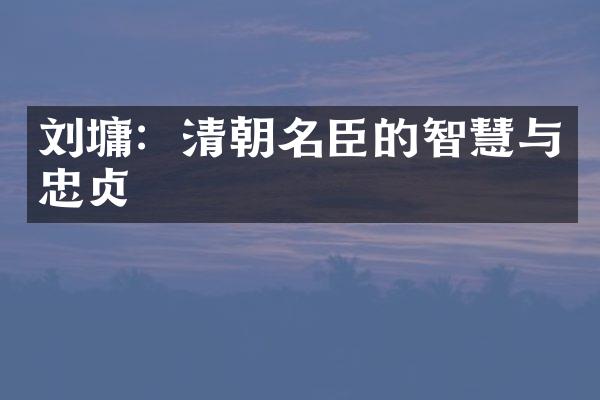 刘墉：清朝名臣的智慧与忠贞