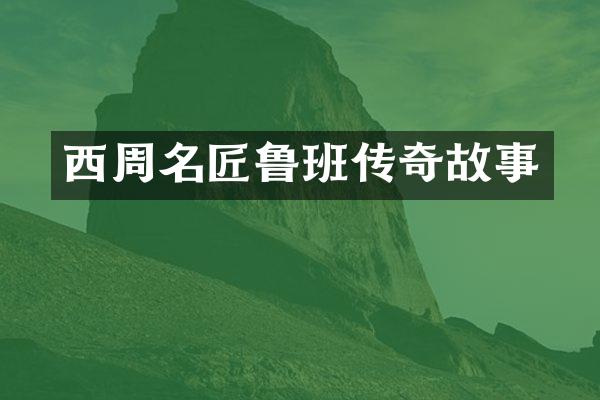 西周名匠鲁班传奇故事