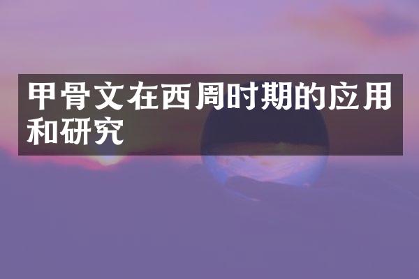 甲骨文在西周时期的应用和研究