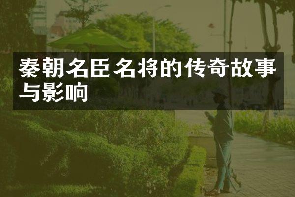 秦朝名臣名将的传奇故事与影响