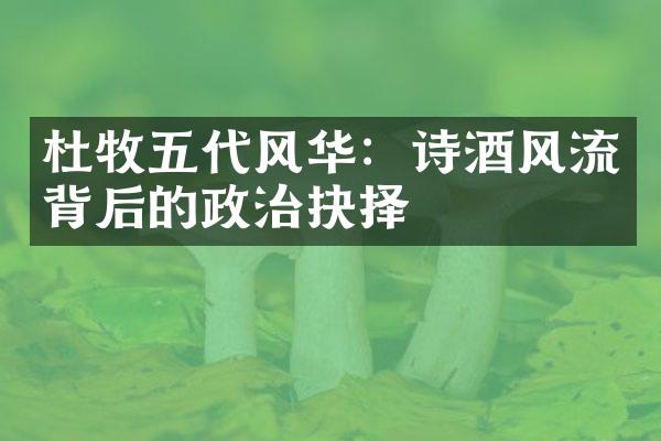 杜牧五代风华：诗酒风流背后的政治抉择