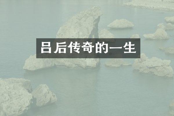 吕后传奇的一生