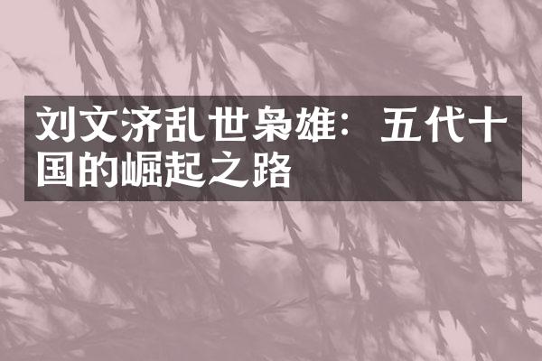 刘文济乱世枭雄：五代十国的崛起之路