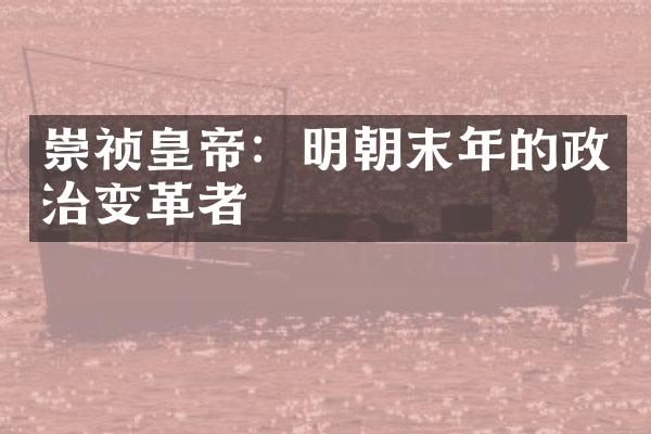 崇祯皇帝：明朝末年的政治变革者