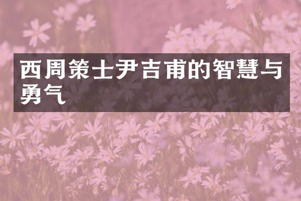 西周策士尹吉甫的智慧与勇气