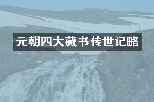 元朝四大藏书传世记略